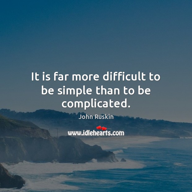It is far more difficult to be simple than to be complicated. John Ruskin Picture Quote
