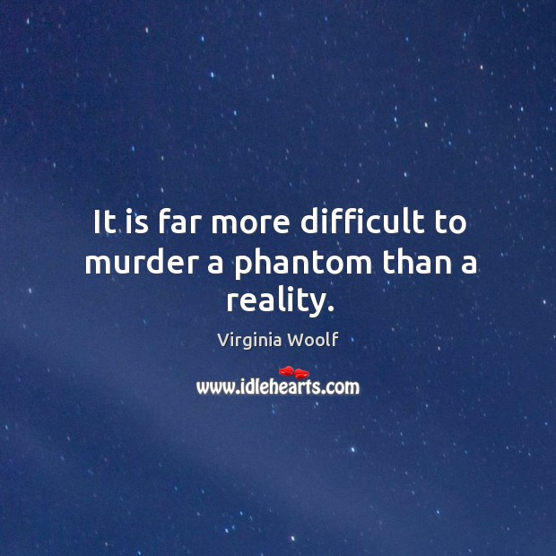 It is far more difficult to murder a phantom than a reality. Reality Quotes Image