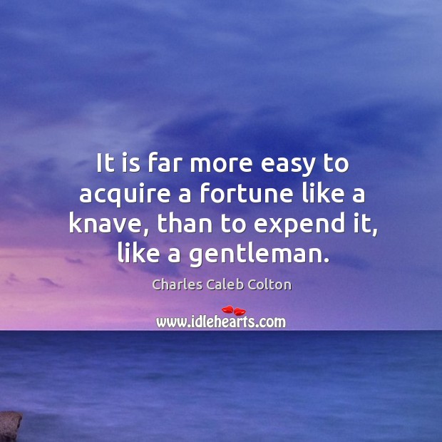 It is far more easy to acquire a fortune like a knave, Charles Caleb Colton Picture Quote