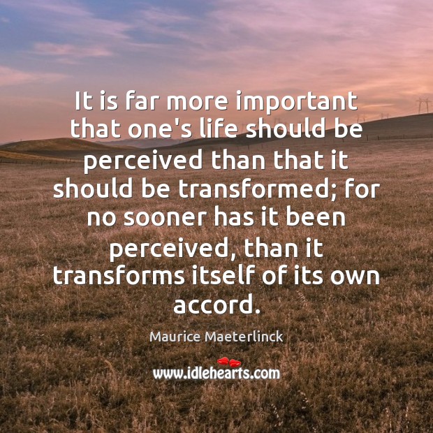It is far more important that one’s life should be perceived than Maurice Maeterlinck Picture Quote
