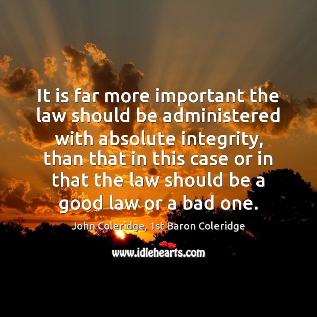 It is far more important the law should be administered with absolute 