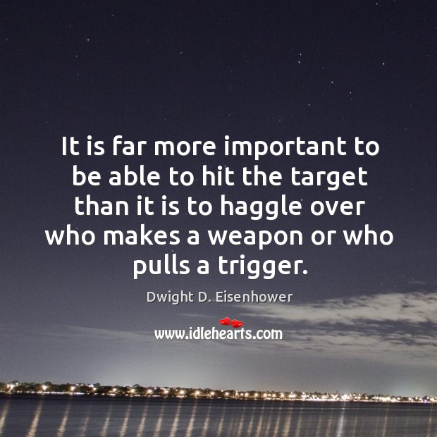 It is far more important to be able to hit the target than it is to haggle over who makes a weapon or who pulls a trigger. Image