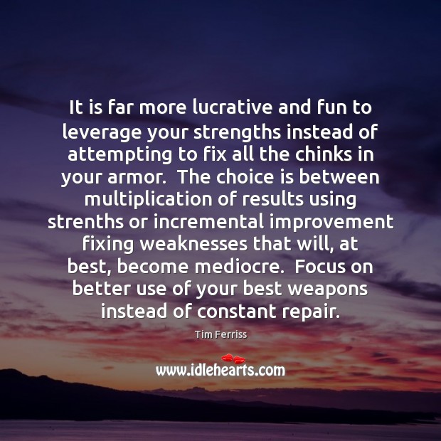 It is far more lucrative and fun to leverage your strengths instead Tim Ferriss Picture Quote