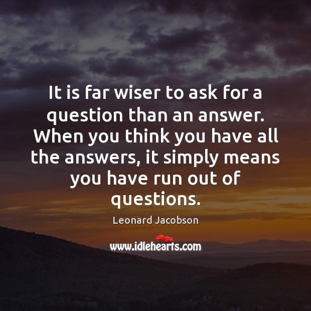 It is far wiser to ask for a question than an answer. Leonard Jacobson Picture Quote