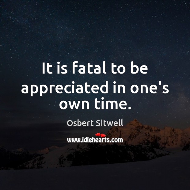 It is fatal to be appreciated in one’s own time. Osbert Sitwell Picture Quote