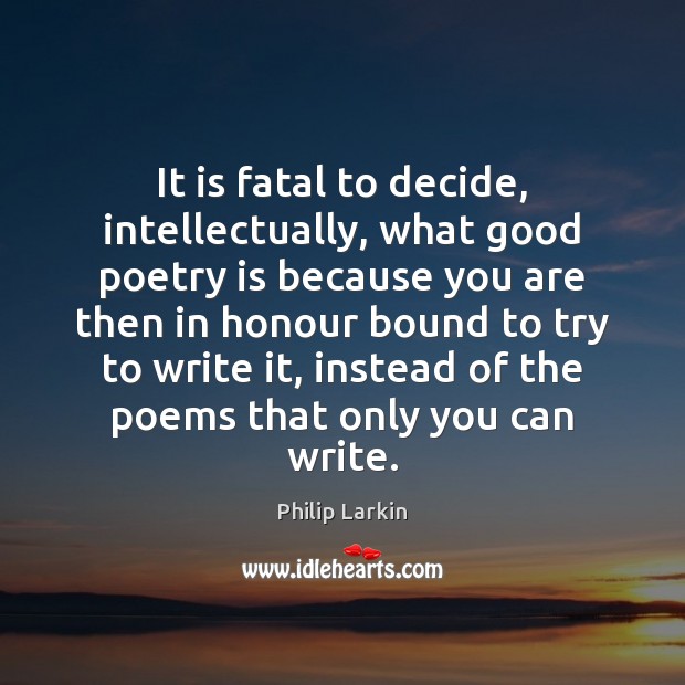 It is fatal to decide, intellectually, what good poetry is because you Poetry Quotes Image