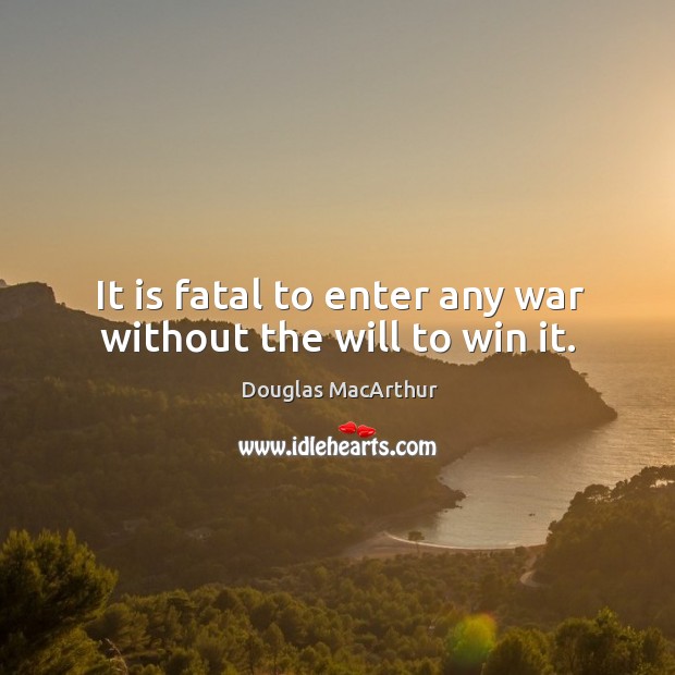 It is fatal to enter any war without the will to win it. Douglas MacArthur Picture Quote