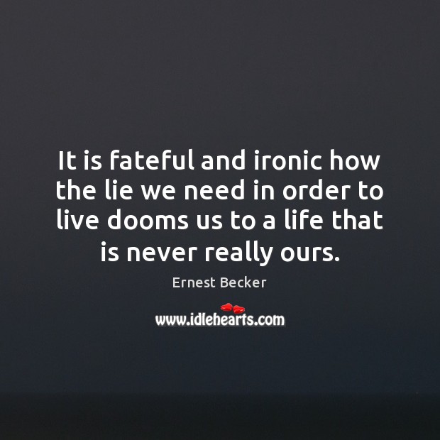 It is fateful and ironic how the lie we need in order Ernest Becker Picture Quote