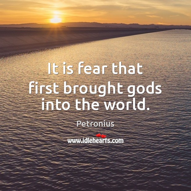 It is fear that first brought Gods into the world. Petronius Picture Quote