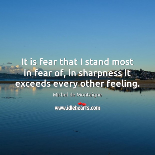 It is fear that I stand most in fear of, in sharpness it exceeds every other feeling. Image