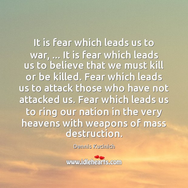 It is fear which leads us to war, … It is fear which Dennis Kucinich Picture Quote