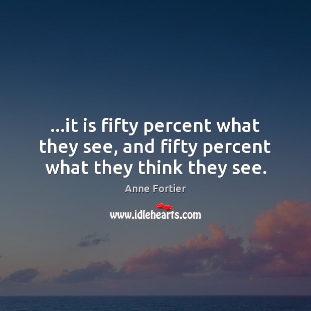 …it is fifty percent what they see, and fifty percent what they think they see. Anne Fortier Picture Quote