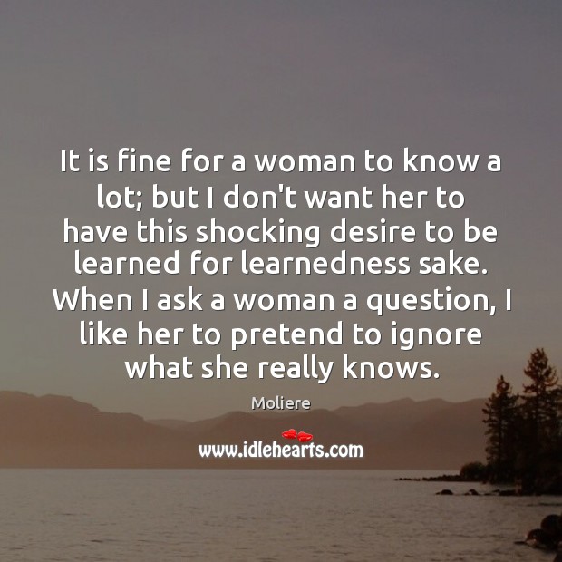 It is fine for a woman to know a lot; but I Moliere Picture Quote