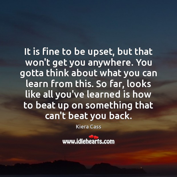 It is fine to be upset, but that won’t get you anywhere. Image