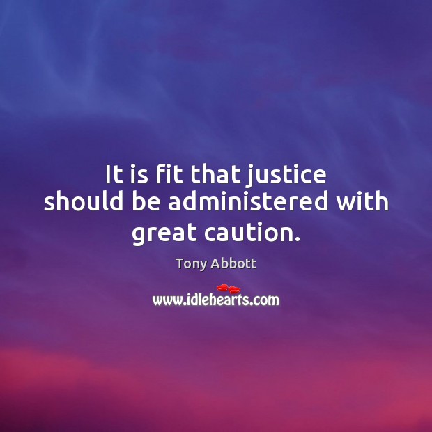 It is fit that justice should be administered with great caution. Tony Abbott Picture Quote