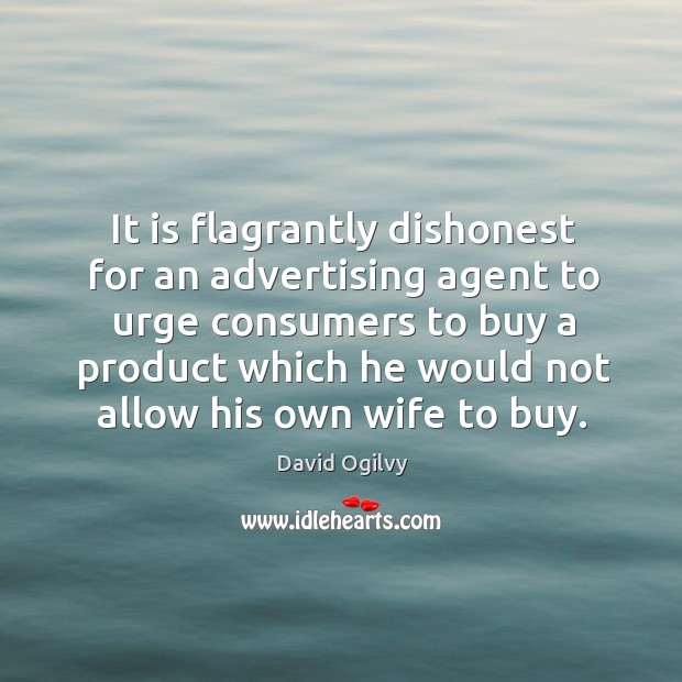 It is flagrantly dishonest for an advertising agent to urge consumers David Ogilvy Picture Quote