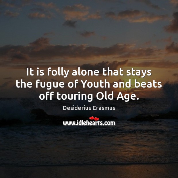 It is folly alone that stays the fugue of Youth and beats off touring Old Age. Desiderius Erasmus Picture Quote