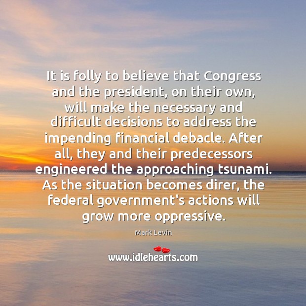 It is folly to believe that Congress and the president, on their Mark Levin Picture Quote