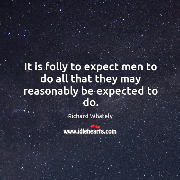 It is folly to expect men to do all that they may reasonably be expected to do. Image