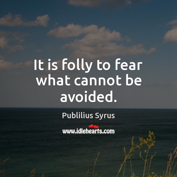 It is folly to fear what cannot be avoided. Publilius Syrus Picture Quote