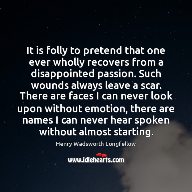 It is folly to pretend that one ever wholly recovers from a Henry Wadsworth Longfellow Picture Quote