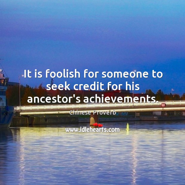 It is foolish for someone to seek credit for his ancestor’s achievements. Image