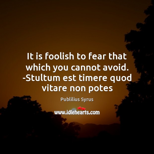 It is foolish to fear that which you cannot avoid. -Stultum est Publilius Syrus Picture Quote