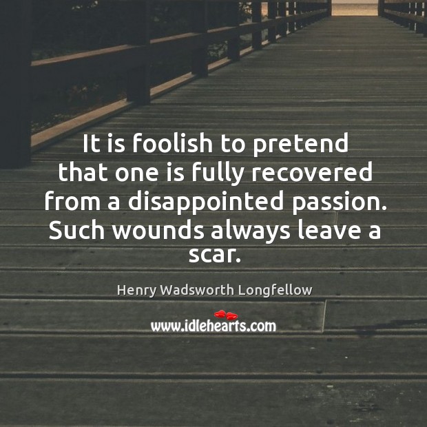 It is foolish to pretend that one is fully recovered from a disappointed passion. Such wounds always leave a scar. Image