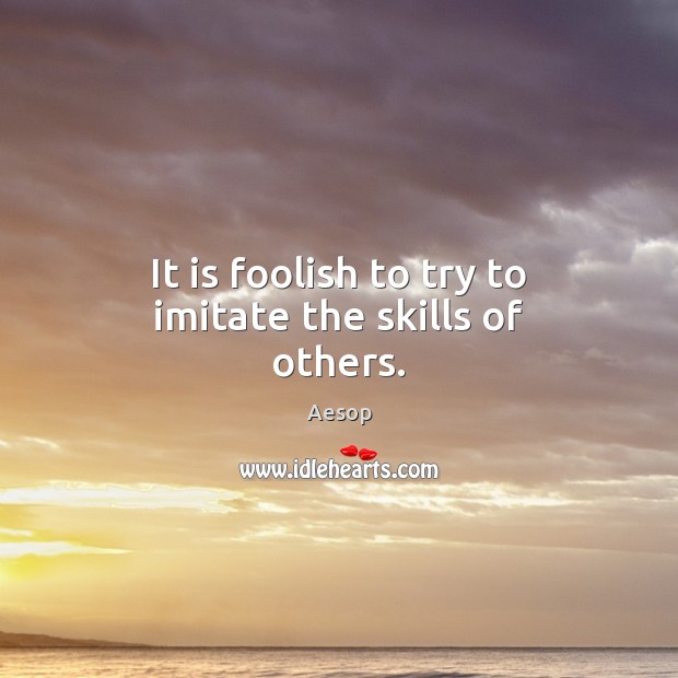 It is foolish to try to imitate the skills of others. Aesop Picture Quote