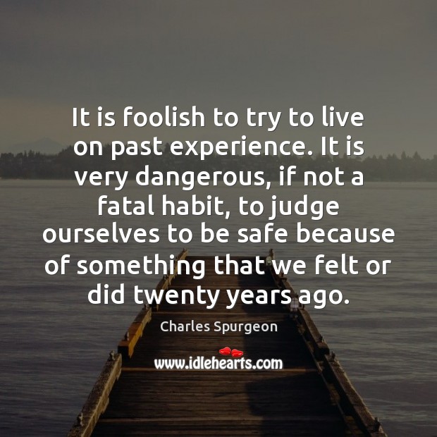 It is foolish to try to live on past experience. It is Image