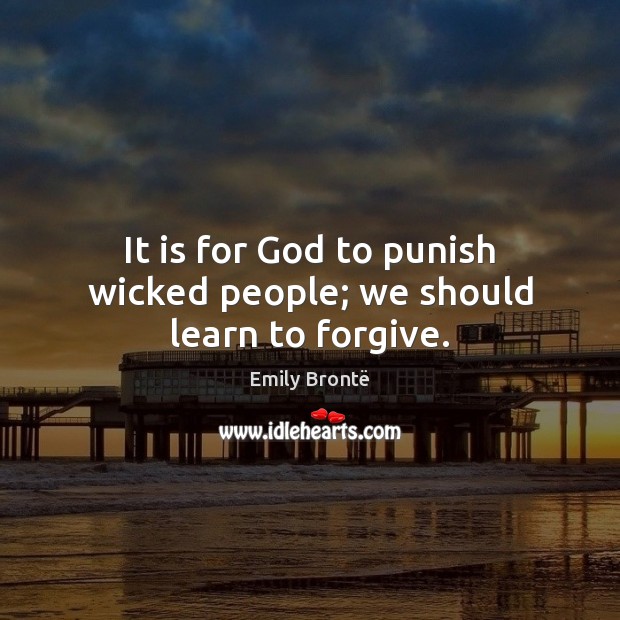 It is for God to punish wicked people; we should learn to forgive. 