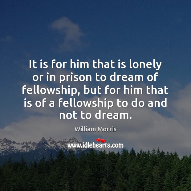 It is for him that is lonely or in prison to dream William Morris Picture Quote