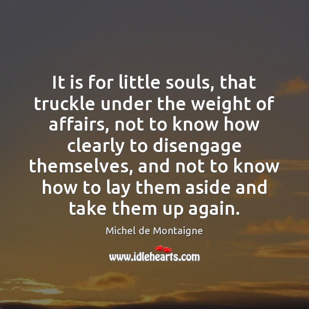 It is for little souls, that truckle under the weight of affairs, Image
