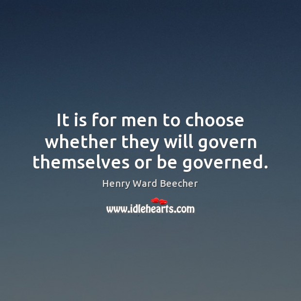 It is for men to choose whether they will govern themselves or be governed. Henry Ward Beecher Picture Quote