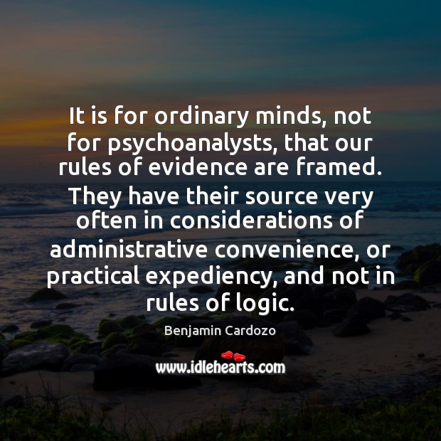 It is for ordinary minds, not for psychoanalysts, that our rules of Benjamin Cardozo Picture Quote