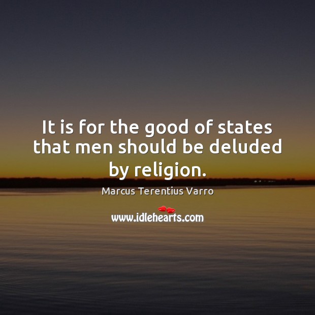 It is for the good of states that men should be deluded by religion. Marcus Terentius Varro Picture Quote