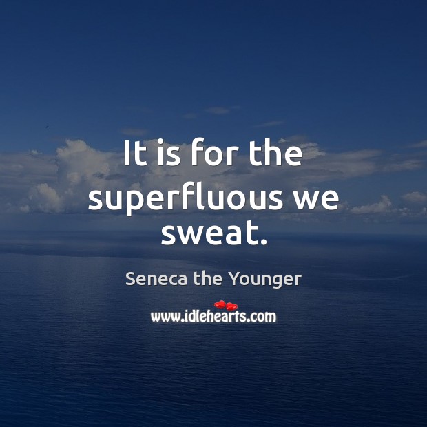 It is for the superfluous we sweat. Seneca the Younger Picture Quote