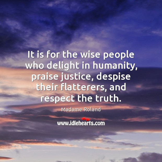 It is for the wise people who delight in humanity, praise justice, Madame Roland Picture Quote