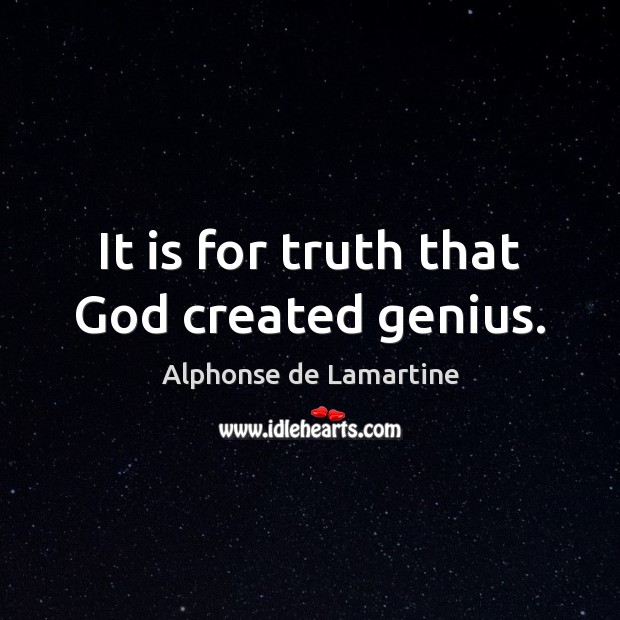 It is for truth that God created genius. Alphonse de Lamartine Picture Quote