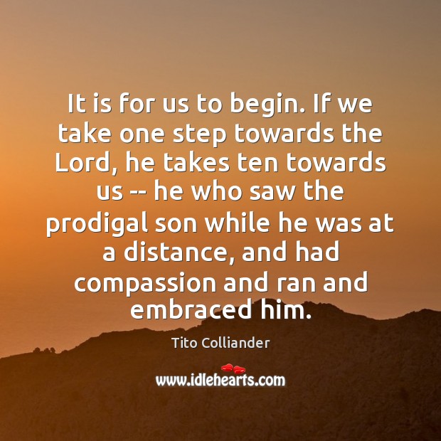 It is for us to begin. If we take one step towards Tito Colliander Picture Quote