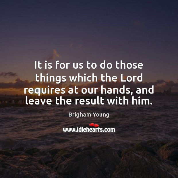 It is for us to do those things which the Lord requires Brigham Young Picture Quote