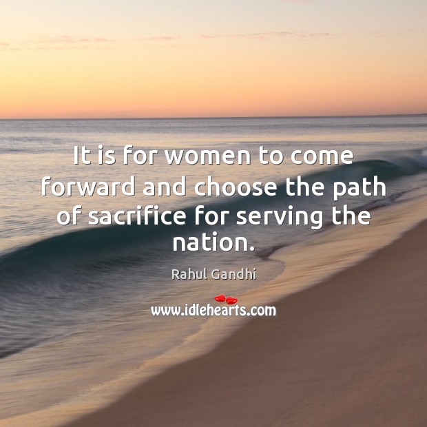 It is for women to come forward and choose the path of sacrifice for serving the nation. Rahul Gandhi Picture Quote