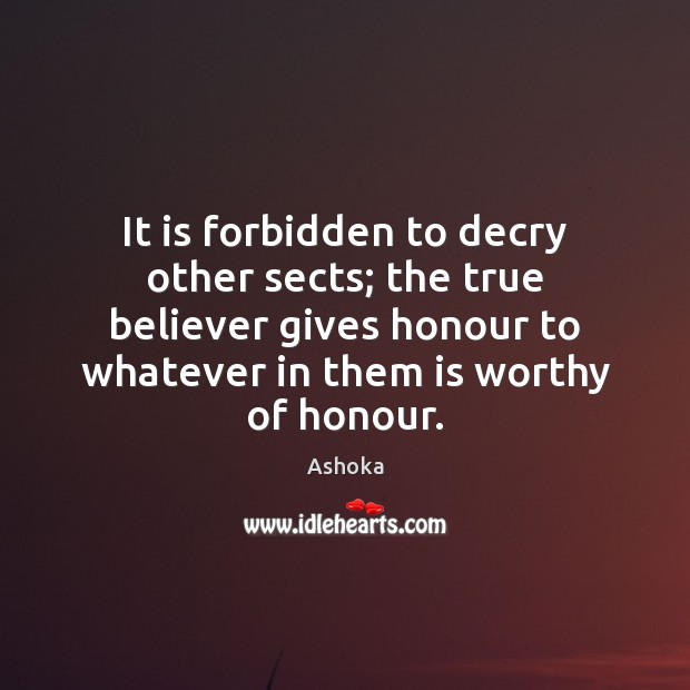 It is forbidden to decry other sects; the true believer gives honour Ashoka Picture Quote