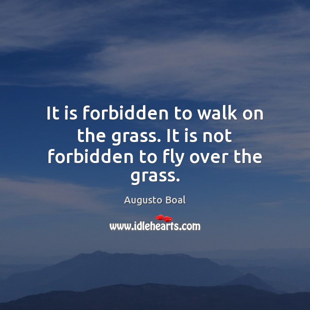 It is forbidden to walk on the grass. It is not forbidden to fly over the grass. Augusto Boal Picture Quote
