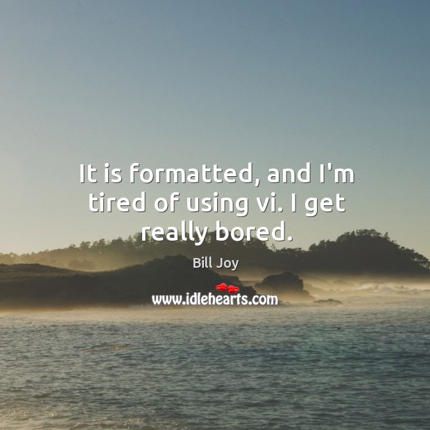 It is formatted, and I’m tired of using vi. I get really bored. Bill Joy Picture Quote