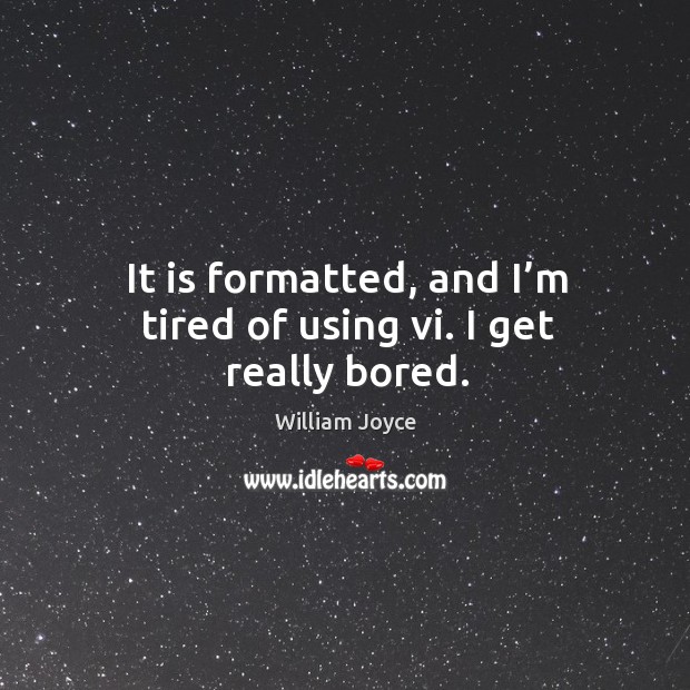It is formatted, and I’m tired of using vi. I get really bored. William Joyce Picture Quote