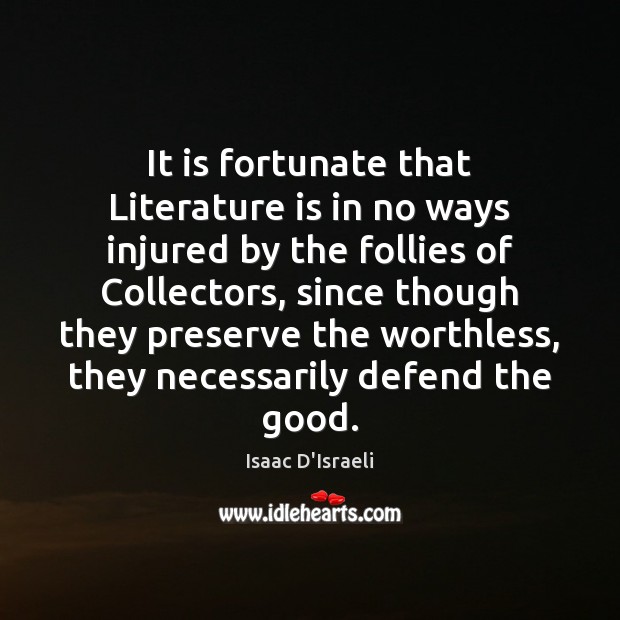 It is fortunate that Literature is in no ways injured by the Isaac D’Israeli Picture Quote