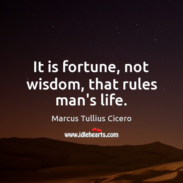 It is fortune, not wisdom, that rules man’s life. Marcus Tullius Cicero Picture Quote