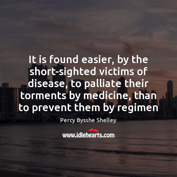 It is found easier, by the short-sighted victims of disease, to palliate Percy Bysshe Shelley Picture Quote