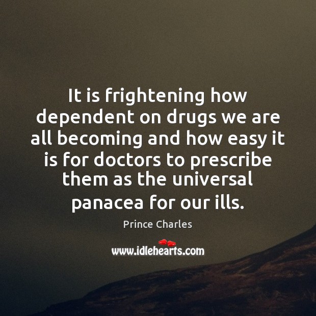 It is frightening how dependent on drugs we are all becoming and Prince Charles Picture Quote